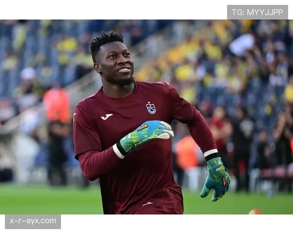 奥纳纳扑救能力持续提升，本赛季表现稳健